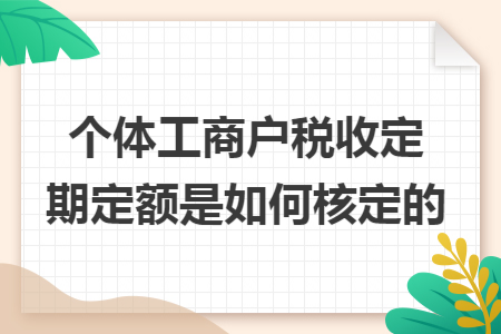 个体工商户税收定期定额是如何核定的