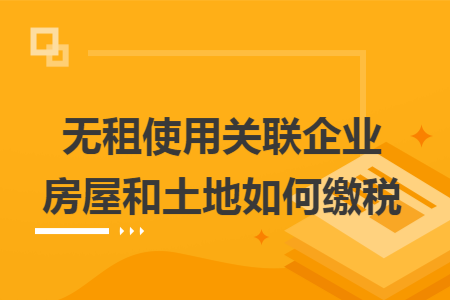 无租使用关联企业房屋和土地如何缴税