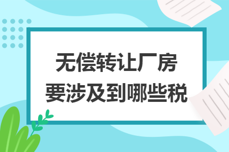 无偿转让厂房要涉及到哪些税