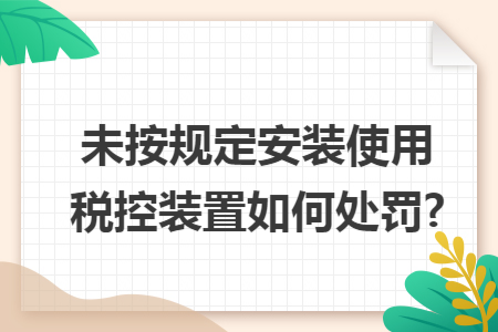 未按规定安装使用税控装置如何处罚?