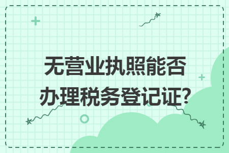 无营业执照能否办理税务登记证?