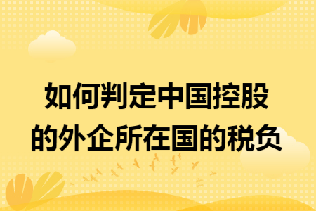 如何判定中国控股的外企所在国的税负