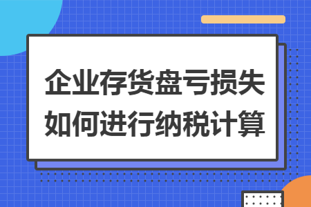企业存货盘亏损失如何进行纳税计算