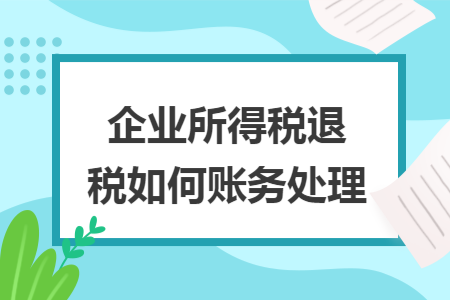 企业所得税退税如何账务处理