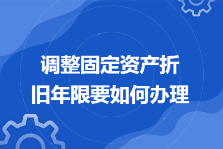 调整固定资产折旧年限要如何办理