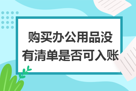 购买办公用品没有清单是否可入账