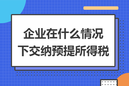 企业在什么情况下交纳预提所得税 企业在什么情况下交纳预提所得税