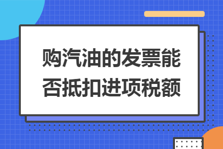 购汽油的发票能否抵扣进项税额