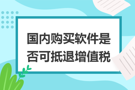 国内购买软件是否可抵退增值税
