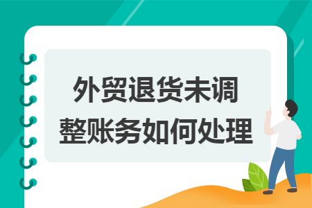 外贸退货未调整账务如何处理