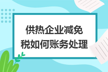供热企业减免税如何账务处理