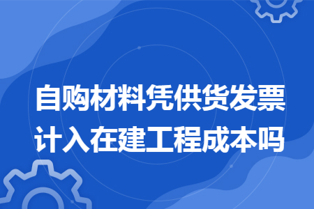 自购材料凭供货发票计入在建工程成本吗