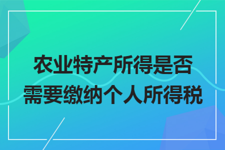 农业特产所得是否需要缴纳个人所得税