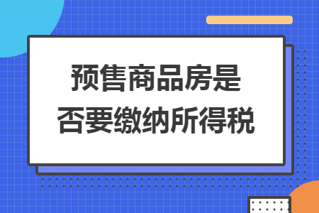 预售商品房是否要缴纳所得税
