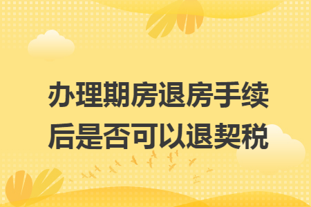 办理期房退房手续后是否可以退契税