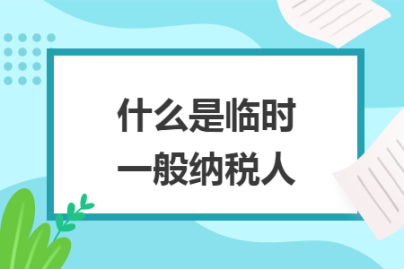 什么是临时一般纳税人