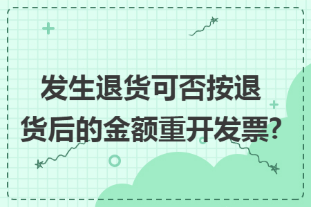 发生退货可否按退货后的金额重开发票?