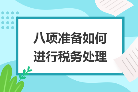 八项准备如何进行税务处理