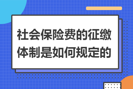 社会保险费的征缴体制是如何规定的
