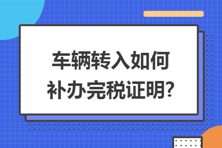 车辆转入如何补办完税证明?