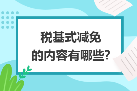 税基式减免的内容有哪些?