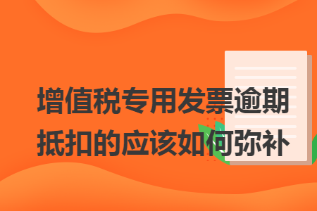 增值税专用发票逾期抵扣的应该如何弥补