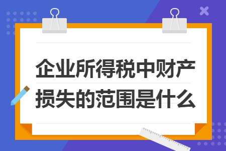 企业所得税中财产损失的范围是什么