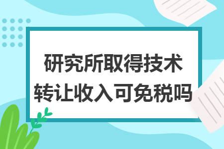 研究所取得技术转让收入可免税吗