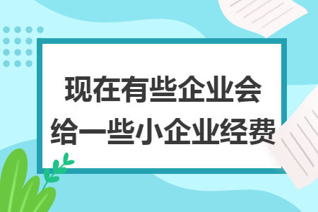 现在有些企业会给一些小企业经费