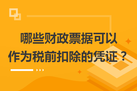 哪些财政票据可以作为税前扣除的凭证？