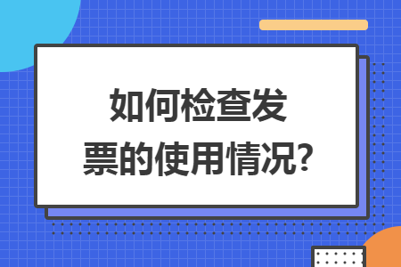 如何检查发票的使用情况?
