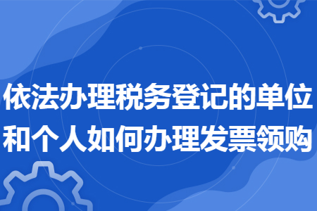 依法办理税务登记的单位和个人如何办理发票领购