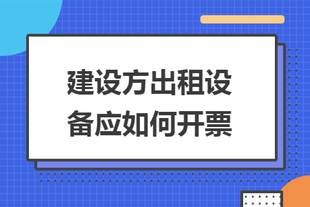 建设方出租设备应如何开票