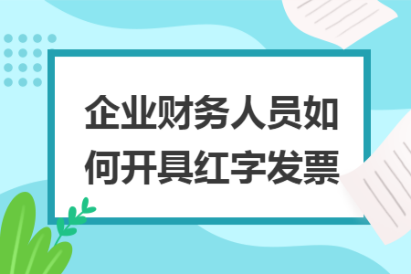 企业财务人员如何开具红字发票