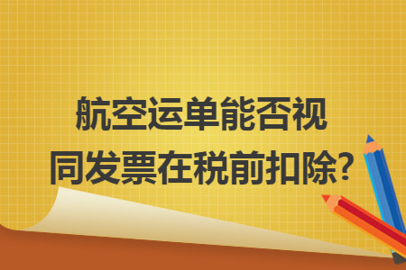 航空运单能否视同发票在税前扣除?