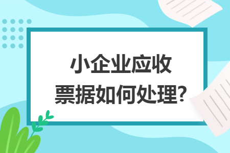 小企业应收票据如何处理?