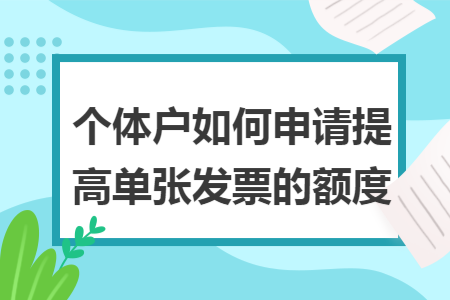 个体户如何申请提高单张发票的额度