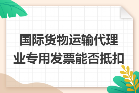 国际货物运输代理业专用发票能否抵扣
