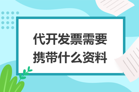 代开发票需要携带什么资料