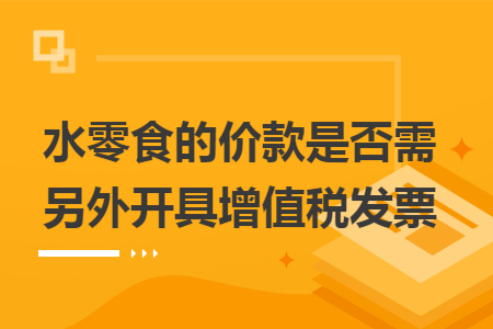 水零食的价款是否需另外开具增值税发票