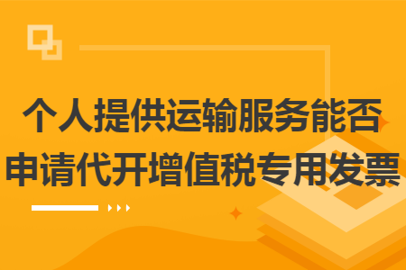 个人提供运输服务能否申请代开增值税专用发票