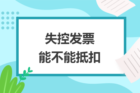 失控发票能不能抵扣
