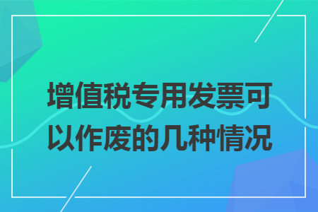 增值税专用发票可以作废的几种情况
