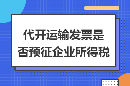 代开运输发票是否预征企业所得税