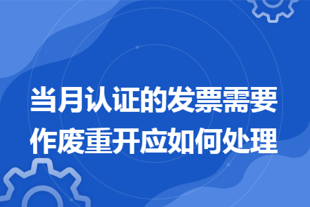 当月认证的发票需要作废重开应如何处理
