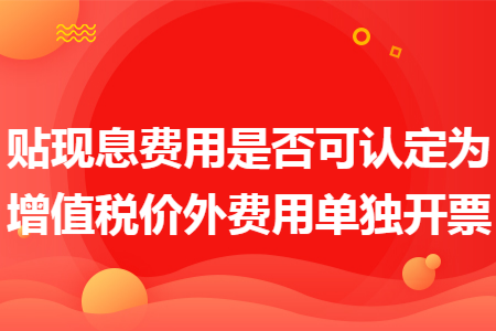 贴现息费用是否可认定为增值税价外费用单独开票