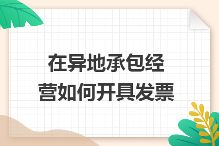 在异地承包经营如何开具发票 在异地承包经营如何开具发票