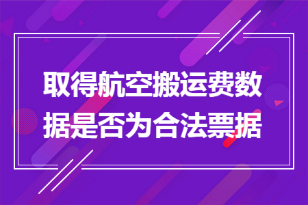 取得航空搬运费数据是否为合法票据