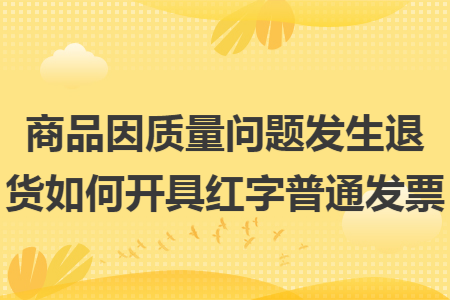商品因质量问题发生退货如何开具红字普通发票