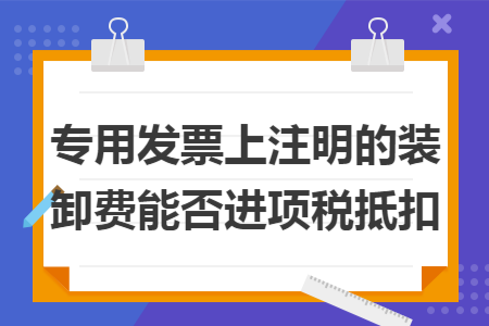 专用发票上注明的装卸费能否进项税抵扣